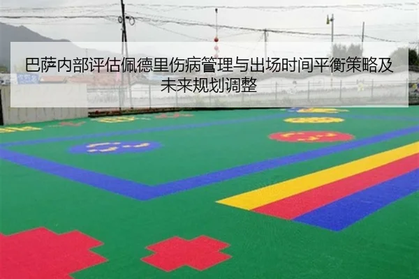 巴萨内部评估佩德里伤病管理与出场时间平衡策略及未来规划调整 | kaiyun