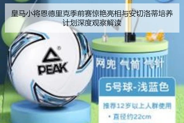 皇马小将恩德里克季前赛惊艳亮相与安切洛蒂培养计划深度观察解读 | kaiyun