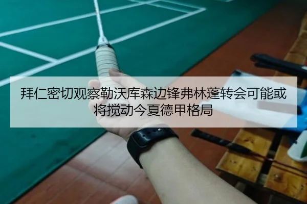 拜仁密切观察勒沃库森边锋弗林蓬转会可能或将搅动今夏德甲格局 - kaiyun