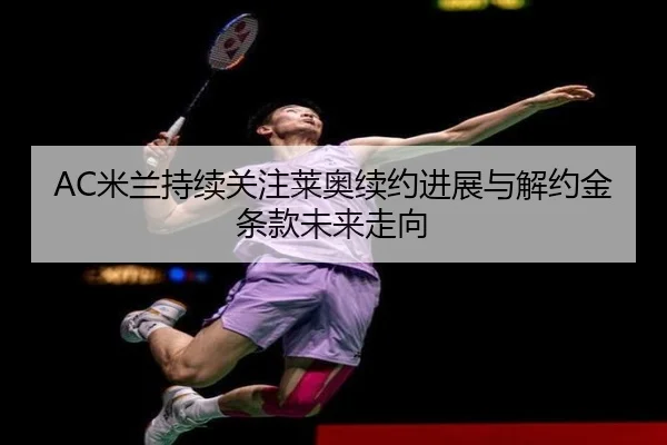 AC米兰持续关注莱奥续约进展与解约金条款未来走向 | kaiyun
