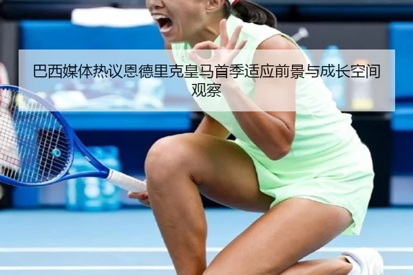 巴西媒体热议恩德里克皇马首季适应前景与成长空间观察 | kaiyun