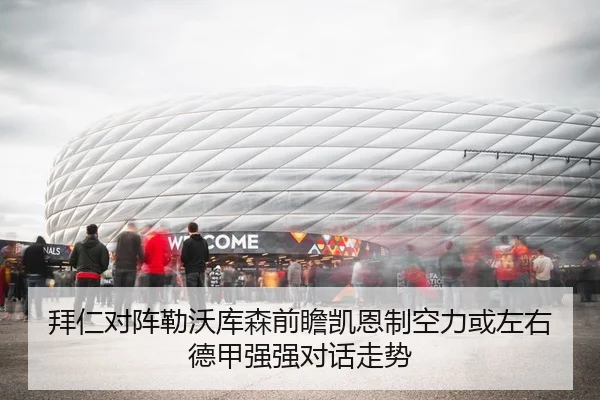 拜仁对阵勒沃库森前瞻凯恩制空力或左右德甲强强对话走势 | kaiyun